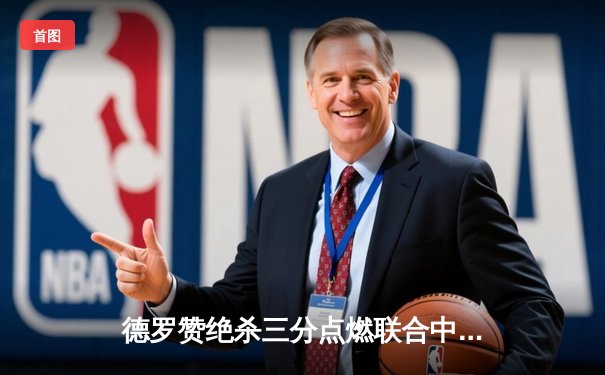 德罗赞绝杀三分点燃联合中心 公牛加时险胜步行者迎四连胜