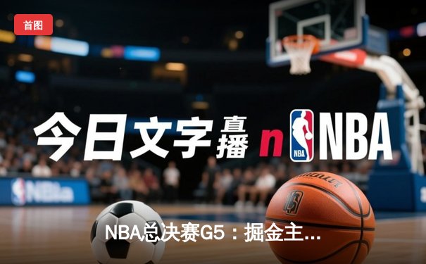 NBA总决赛G5：掘金主场力克热火 约基奇32+21+10创历史纪录