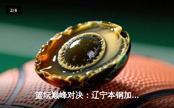 篮坛巅峰对决：辽宁本钢加时力克广东东莞大益，总比分3-2夺赛点 - 2