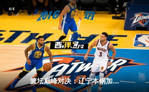 篮坛巅峰对决：辽宁本钢加时力克广东东莞大益，总比分3-2夺赛点 - 4