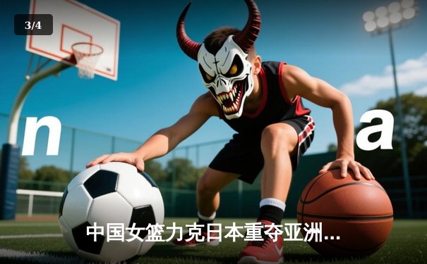 中国女篮力克日本重夺亚洲杯冠军，韩旭狂砍26分10篮板荣膺MVP - 3