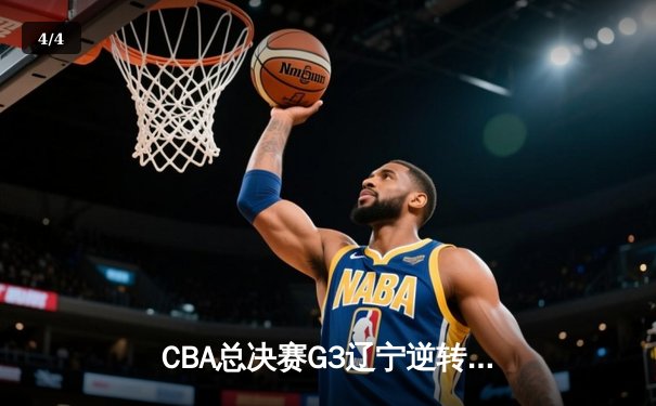 CBA总决赛G3辽宁逆转广东夺赛点 赵继伟24+11张镇麟关键三分定乾坤 - 4