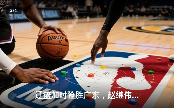 辽篮加时险胜广东，赵继伟33分率队夺赛点 - 2