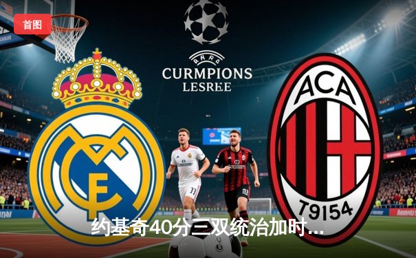 约基奇40分三双统治加时，掘金逆转森林狼拖入抢七决战