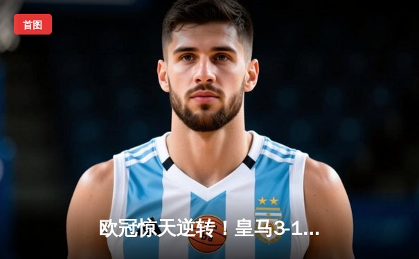 欧冠惊天逆转！皇马3-1绝杀曼城，总分4-3晋级决赛