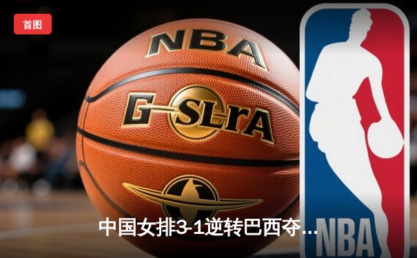 中国女排3-1逆转巴西夺冠 张常宁砍28分荣膺MVP