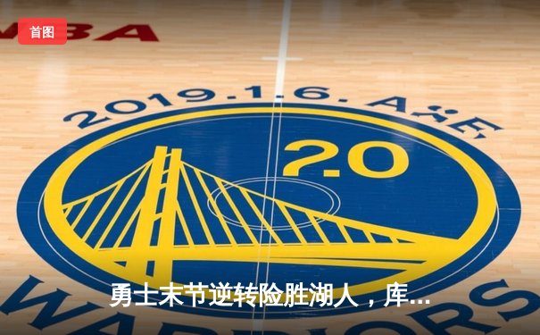 勇士末节逆转险胜湖人，库里关键三分锁定胜局