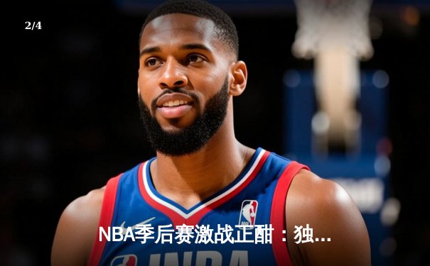 NBA季后赛激战正酣：独行侠加时险胜雷霆，东契奇三双率队夺赛点 - 2