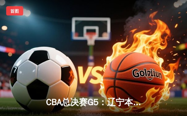 CBA总决赛G5：辽宁本钢加时逆转广东宏远，斩获队史第三冠