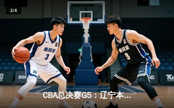 CBA总决赛G5：辽宁本钢加时逆转广东宏远，斩获队史第三冠 - 2
