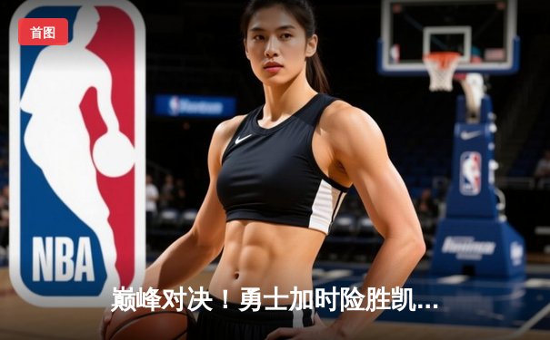 巅峰对决！勇士加时险胜凯尔特人，库里狂砍45分率队捍卫主场