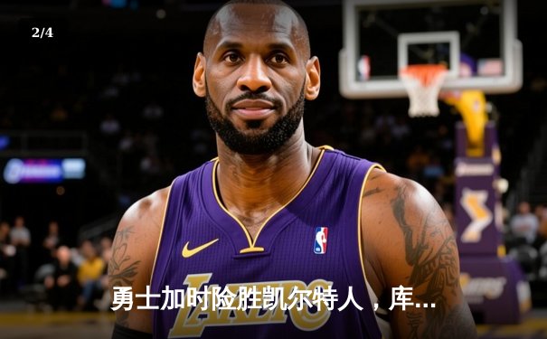 勇士加时险胜凯尔特人，库里40分创纪录，总决赛悬念再起 - 2