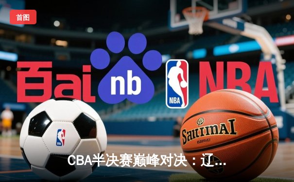 CBA半决赛巅峰对决：辽宁本钢加时险胜广东宏远，赵继伟35分创生涯新高